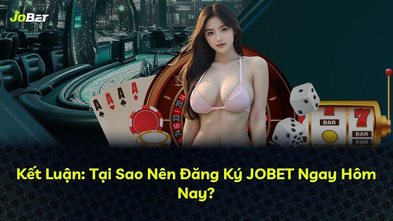 Kết Luận: Tại Sao Nên Đăng Ký JOBET Ngay Hôm Nay?