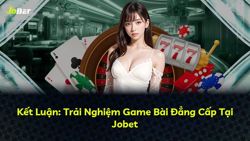 Kết Luận: Trải Nghiệm Game Bài Đẳng Cấp Tại Jobet
