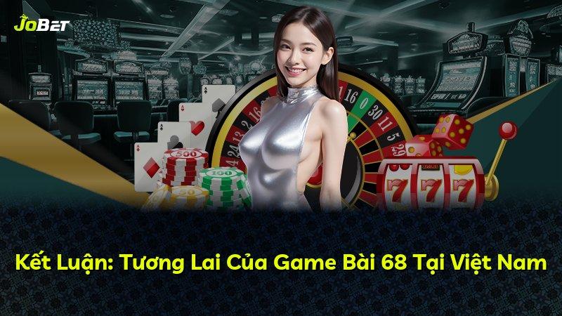 Kết Luận: Tương Lai Của Game Bài 68 Tại Việt Nam