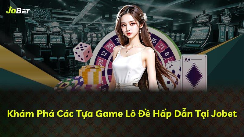 Khám Phá Các Tựa Game Lô Đề Hấp Dẫn Tại Jobet