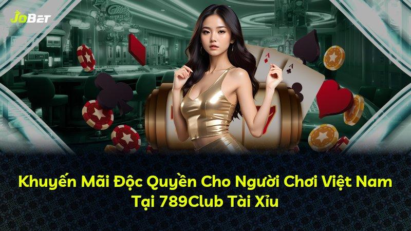 Khuyến Mãi Độc Quyền Cho Người Chơi Việt Nam Tại 789Club Tài Xỉu