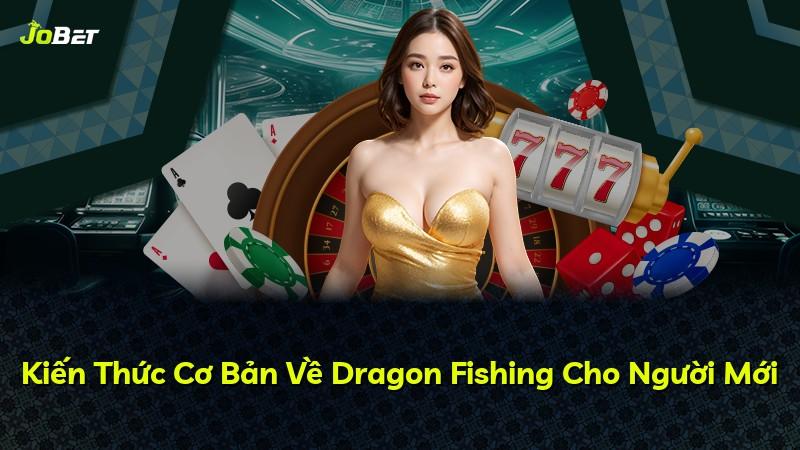 Kiến Thức Cơ Bản Về Dragon Fishing Cho Người Mới