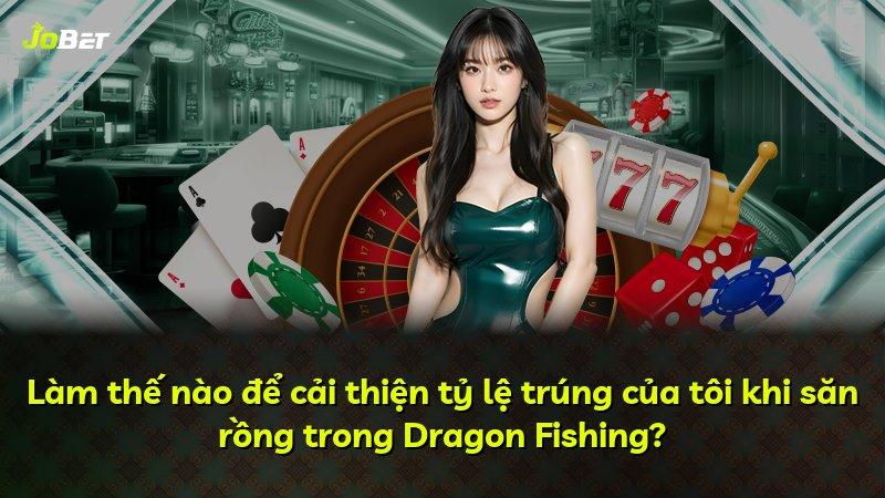 Làm thế nào để cải thiện tỷ lệ trúng của tôi khi săn rồng trong Dragon Fishing?