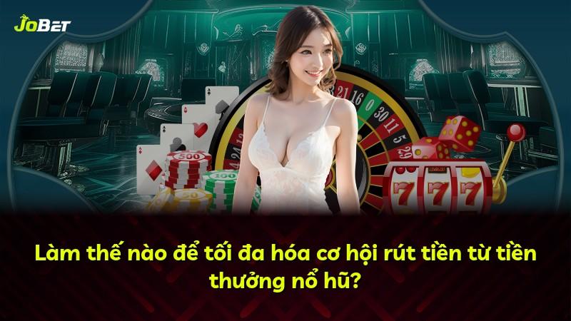 Làm thế nào để tối đa hóa cơ hội rút tiền từ tiền thưởng nổ hũ?