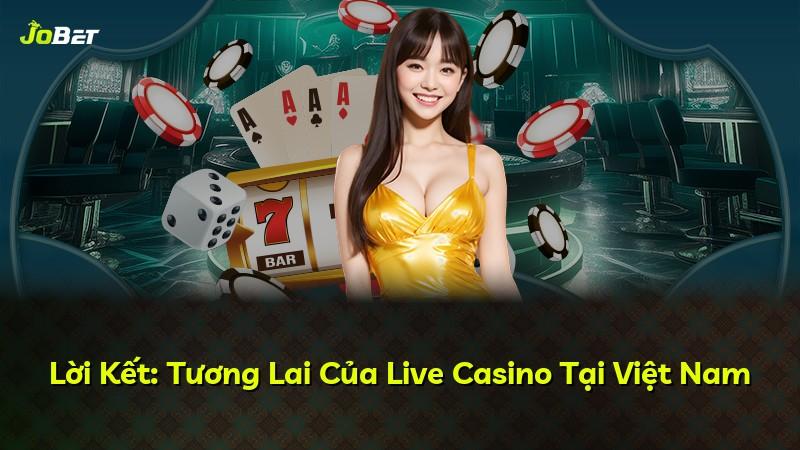 Lời Kết: Tương Lai Của Live Casino Tại Việt Nam