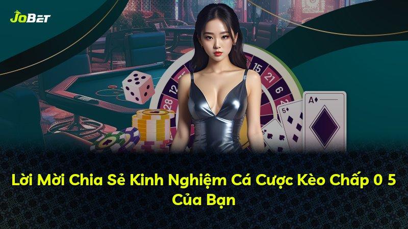 Lời Mời Chia Sẻ Kinh Nghiệm Cá Cược Kèo Chấp 0 5 Của Bạn
