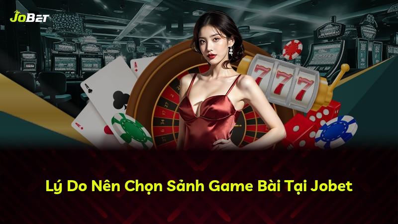 Lý Do Nên Chọn Sảnh Game Bài Tại Jobet