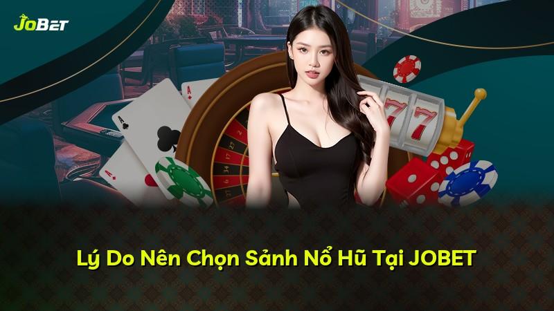 Lý Do Nên Chọn Sảnh Nổ Hũ Tại JOBET