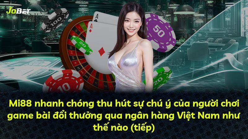 Mi88 nhanh chóng thu hút sự chú ý của người chơi game bài đổi thưởng qua ngân hàng Việt Nam như thế nào (tiếp)