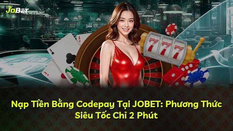 Nạp Tiền Bằng Codepay Tại JOBET: Phương Thức Siêu Tốc Chỉ 2 Phút