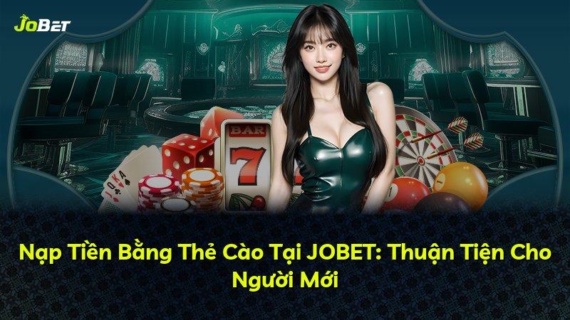 Nạp Tiền Bằng Thẻ Cào Tại JOBET: Thuận Tiện Cho Người Mới