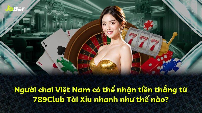 Người chơi Việt Nam có thể nhận tiền thắng từ 789Club Tài Xỉu nhanh như thế nào?