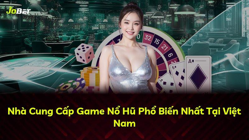 Nhà Cung Cấp Game Nổ Hũ Phổ Biến Nhất Tại Việt Nam