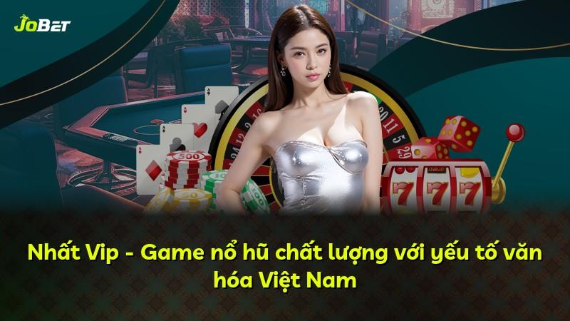 Nhất Vip - Game nổ hũ chất lượng với yếu tố văn hóa Việt Nam