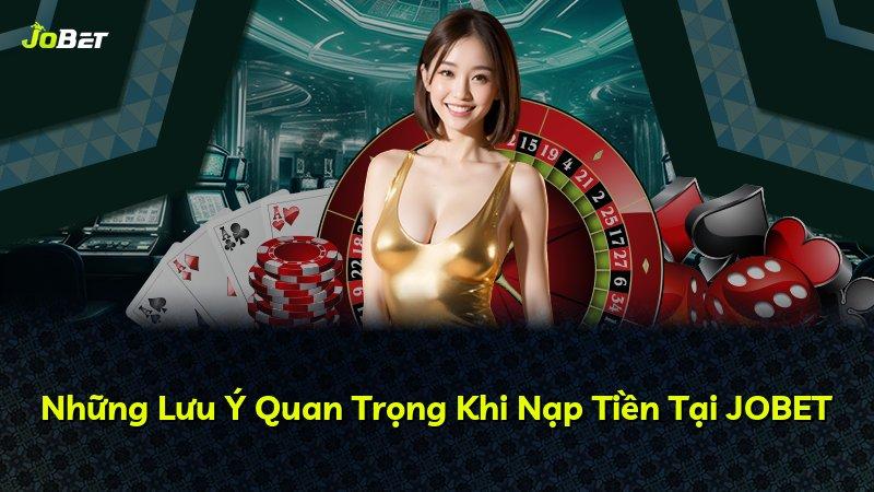 Những Lưu Ý Quan Trọng Khi Nạp Tiền Tại JOBET