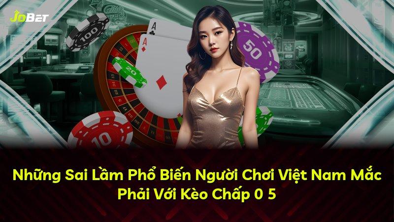 Những Sai Lầm Phổ Biến Người Chơi Việt Nam Mắc Phải Với Kèo Chấp 0 5