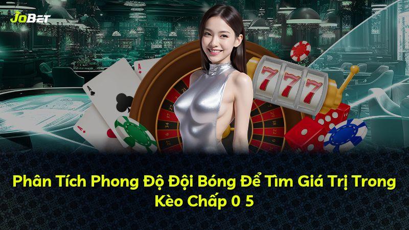 Phân Tích Phong Độ Đội Bóng Để Tìm Giá Trị Trong Kèo Chấp 0 5