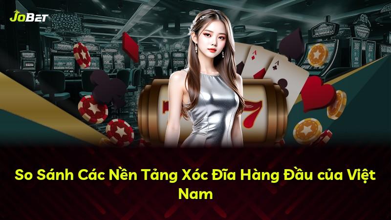 So Sánh Các Nền Tảng Xóc Đĩa Hàng Đầu của Việt Nam