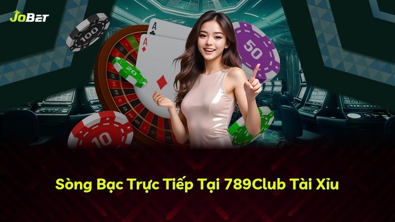 Sòng Bạc Trực Tiếp Tại 789Club Tài Xỉu