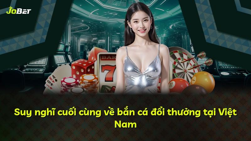 Suy nghĩ cuối cùng về bắn cá đổi thưởng tại Việt Nam