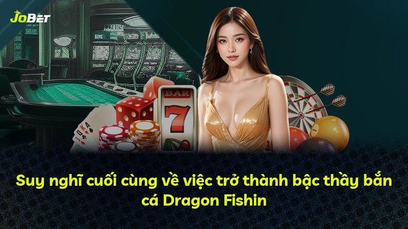 Suy nghĩ cuối cùng về việc trở thành bậc thầy bắn cá Dragon Fishin