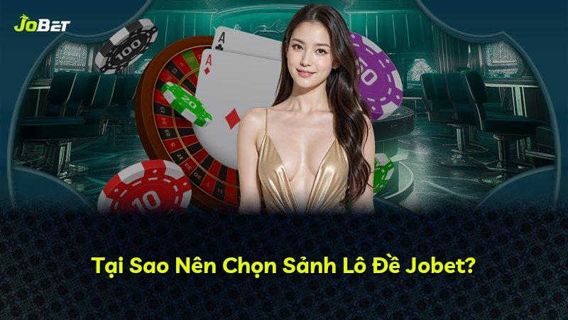 Tại Sao Nên Chọn Sảnh Lô Đề Jobet?