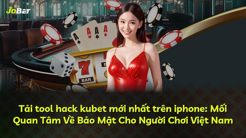 Tải tool hack kubet mới nhất trên iphone: Mối Quan Tâm Về Bảo Mật Cho Người Chơi Việt Nam