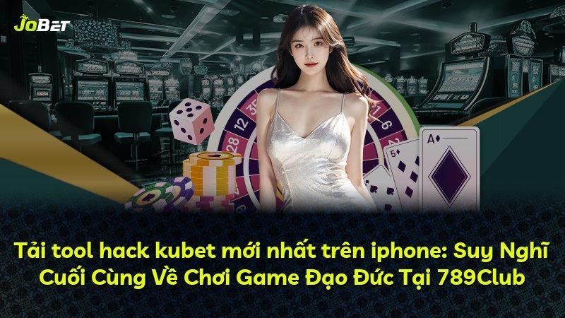 Tải tool hack kubet mới nhất trên iphone: Suy Nghĩ Cuối Cùng Về Chơi Game Đạo Đức Tại 789Club