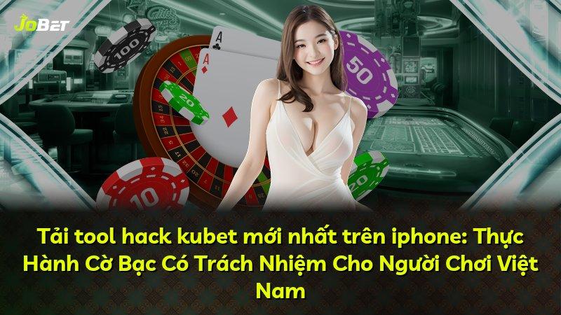 Tải tool hack kubet mới nhất trên iphone: Thực Hành Cờ Bạc Có Trách Nhiệm Cho Người Chơi Việt Nam