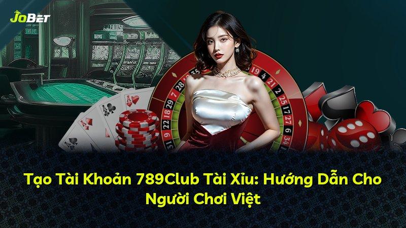 Tạo Tài Khoản 789Club Tài Xỉu: Hướng Dẫn Cho Người Chơi Việt