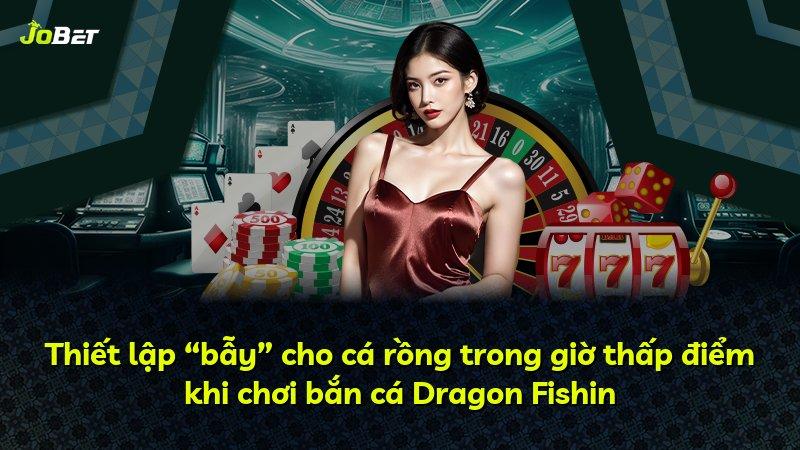 Thiết lập “bẫy” cho cá rồng trong giờ thấp điểm khi chơi bắn cá Dragon Fishin