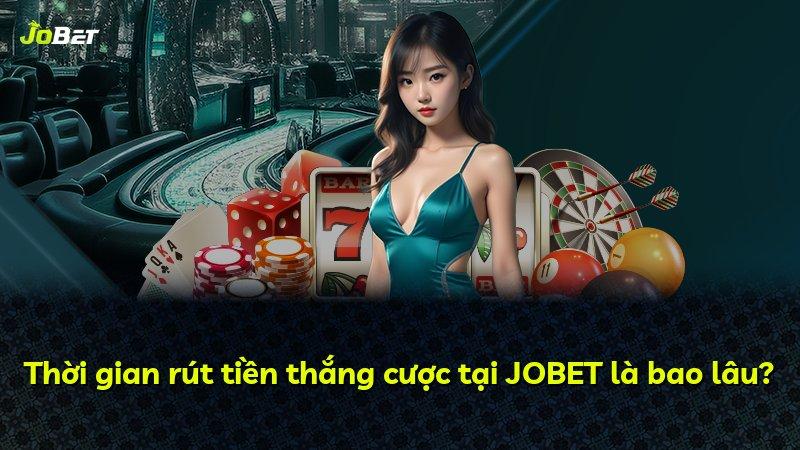 Thời gian rút tiền thắng cược tại JOBET là bao lâu?