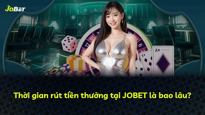 Thời gian rút tiền thưởng tại JOBET là bao lâu?