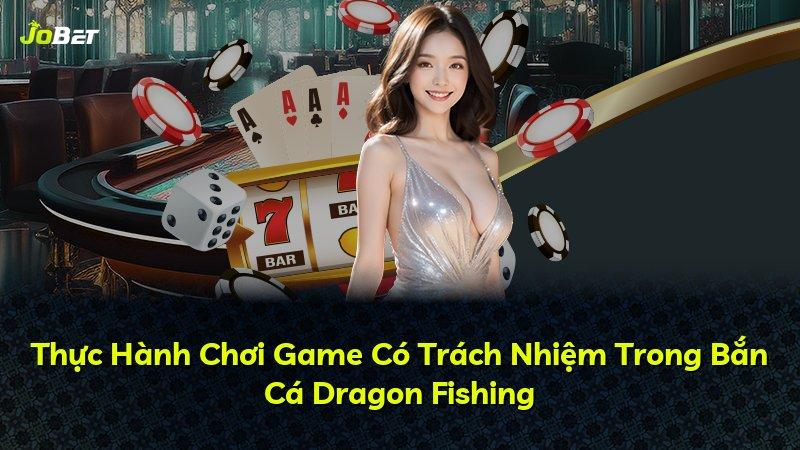 Thực Hành Chơi Game Có Trách Nhiệm Trong Bắn Cá Dragon Fishing