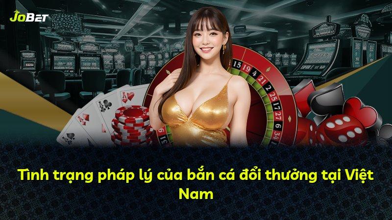 Tình trạng pháp lý của bắn cá đổi thưởng tại Việt Nam
