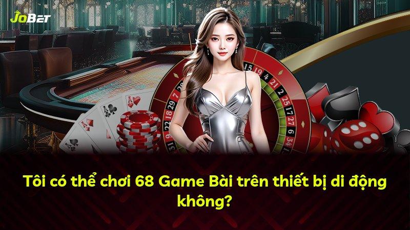 Tôi có thể chơi 68 Game Bài trên thiết bị di động không?
