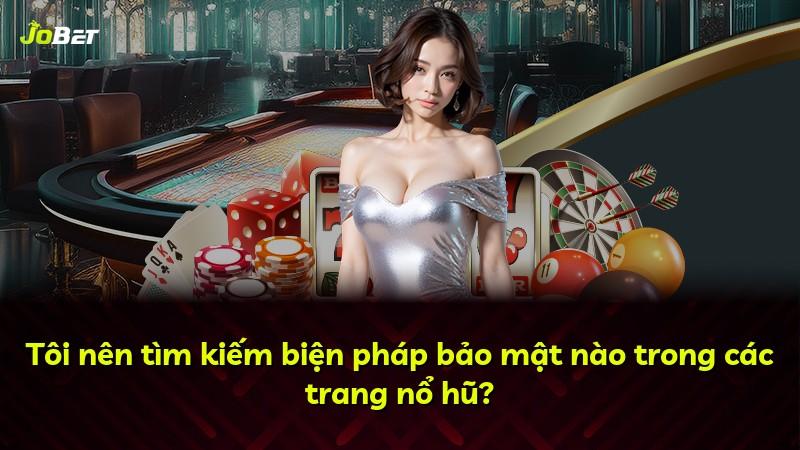 Tôi nên tìm kiếm biện pháp bảo mật nào trong các trang nổ hũ?
