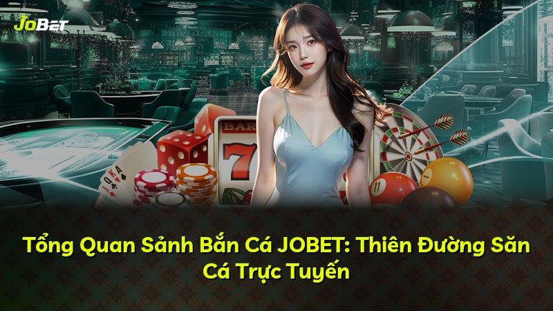 Tổng Quan Sảnh Bắn Cá JOBET: Thiên Đường Săn Cá Trực Tuyến