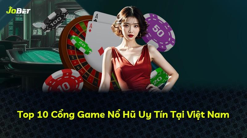 Top 10 Cổng Game Nổ Hũ Uy Tín Tại Việt Nam