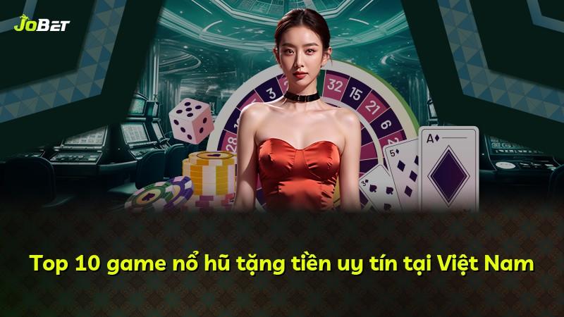 Top 10 game nổ hũ tặng tiền uy tín tại Việt Nam