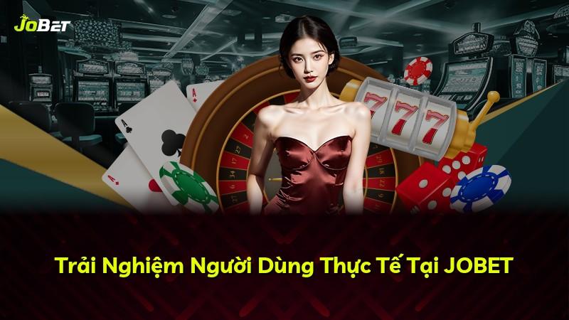 Trải Nghiệm Người Dùng Thực Tế Tại JOBET