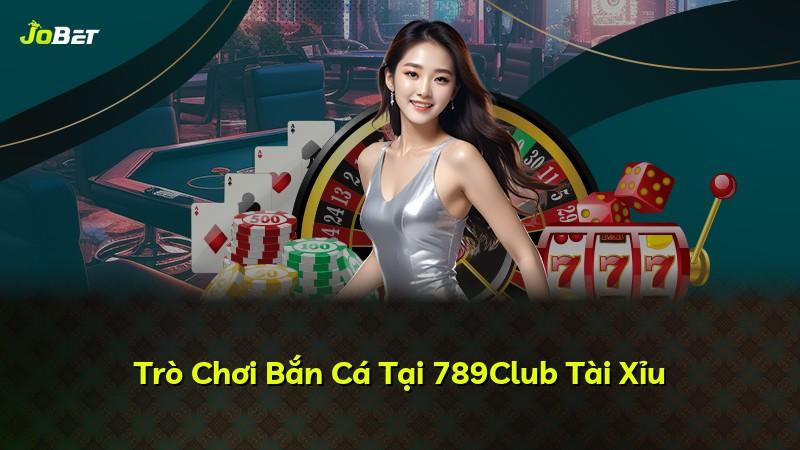 Trò Chơi Bắn Cá Tại 789Club Tài Xỉu
