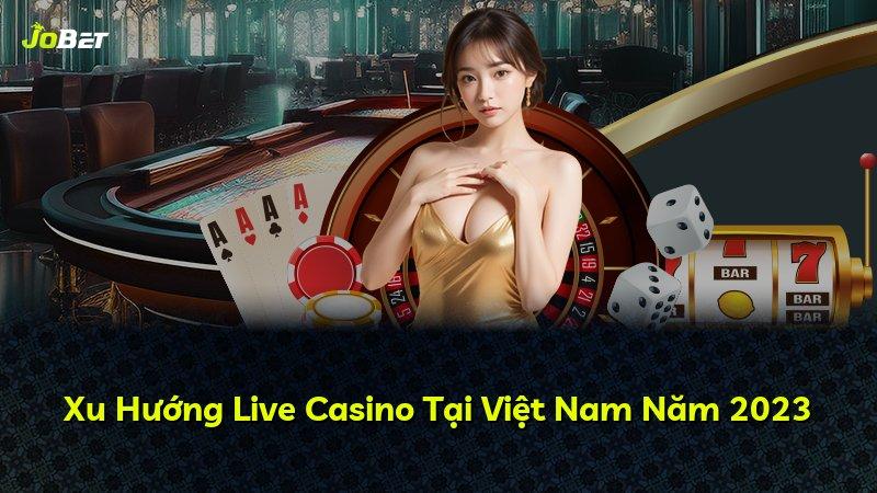 Xu Hướng Live Casino Tại Việt Nam Năm 2023