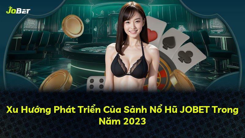 Xu Hướng Phát Triển Của Sảnh Nổ Hũ JOBET Trong Năm 2023